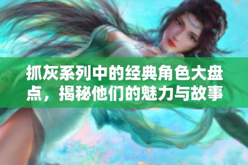 抓灰系列中的經(jīng)典角色大盤點，揭秘他們的魅力與故事