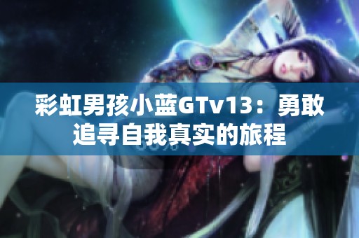 彩虹男孩小藍(lán)GTv13：勇敢追尋自我真實的旅程
