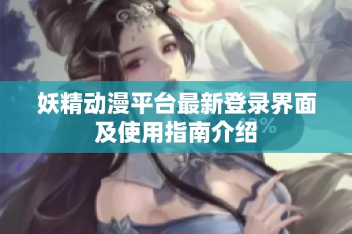 妖精動漫平臺最新登錄界面及使用指南介紹