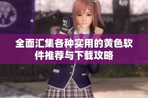全面匯集各種實(shí)用的黃色軟件推薦與下載攻略