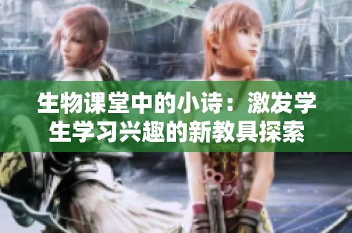 生物課堂中的小詩(shī)：激發(fā)學(xué)生學(xué)習(xí)興趣的新教具探索