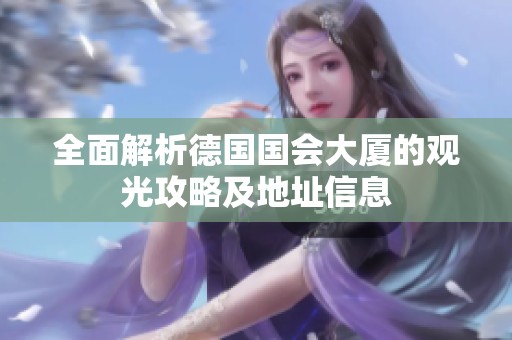全面解析德國國會大廈的觀光攻略及地址信息