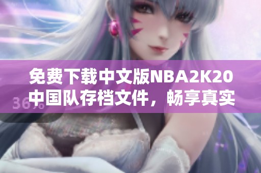 免費(fèi)下載中文版NBA2K20中國隊存檔文件，暢享真實籃球體驗