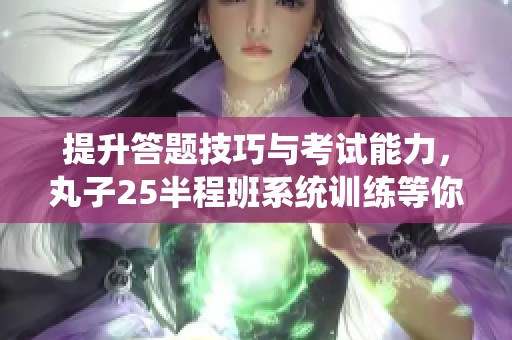 提升答題技巧與考試能力，丸子25半程班系統(tǒng)訓練等你來參加！