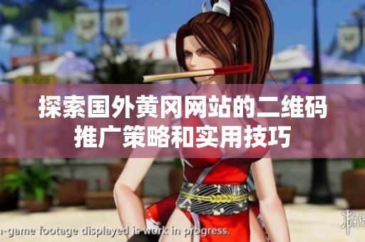 探索國(guó)外黃岡網(wǎng)站的二維碼推廣策略和實(shí)用技巧