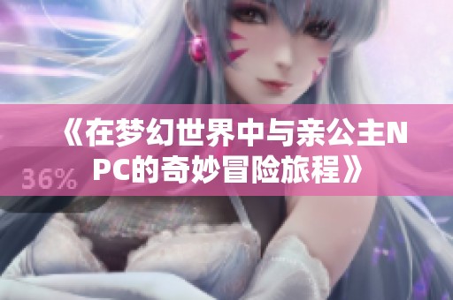 《在夢幻世界中與親公主NPC的奇妙冒險旅程》