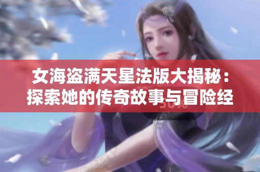 女海盜滿天星法版大揭秘：探索她的傳奇故事與冒險經(jīng)歷