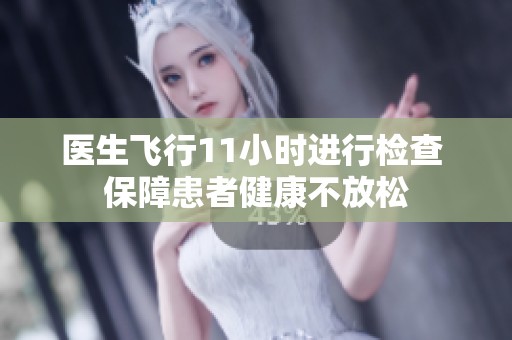 醫(yī)生飛行11小時進行檢查 保障患者健康不放松