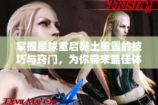 掌握星球重啟黏土重置的技巧與竅門，為你帶來最佳體驗(yàn)