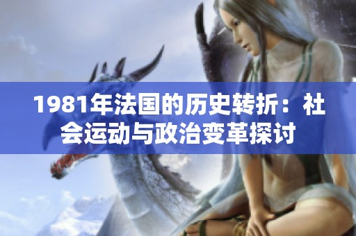 1981年法國的歷史轉(zhuǎn)折：社會運動與政治變革探討