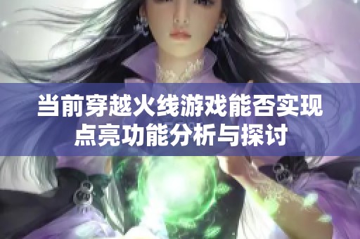 當(dāng)前穿越火線(xiàn)游戲能否實(shí)現(xiàn)點(diǎn)亮功能分析與探討 當(dāng)前穿越火線(xiàn)游戲能否實(shí)現(xiàn)點(diǎn)亮功能分析與探討
