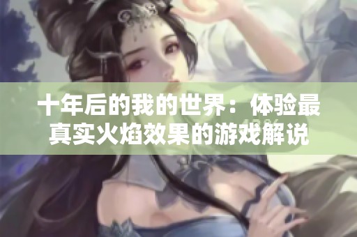 十年后的我的世界：體驗最真實火焰效果的游戲解說