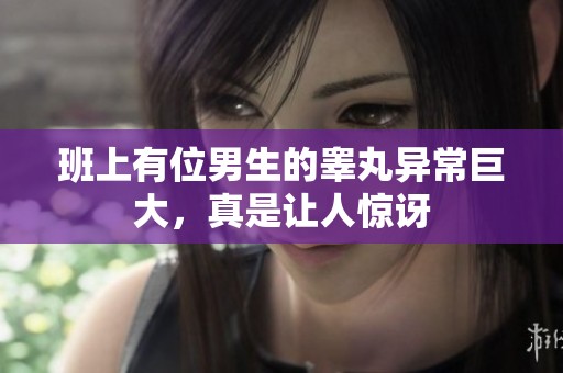 班上有位男生的睪丸異常巨大，真是讓人驚訝