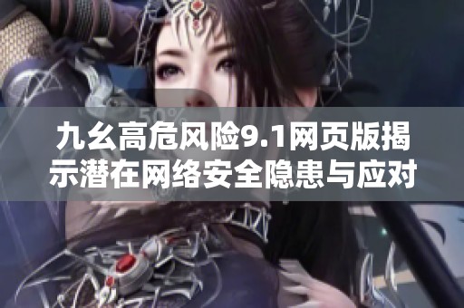 九幺高危風險9.1網(wǎng)頁版揭示潛在網(wǎng)絡安全隱患與應對措施