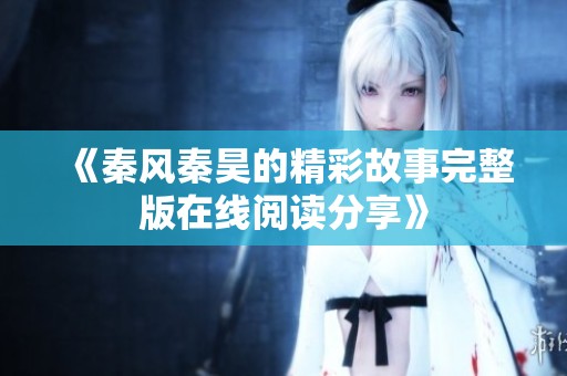 《秦風秦昊的精彩故事完整版在線閱讀分享》