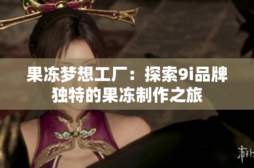 果凍夢(mèng)想工廠：探索9i品牌獨(dú)特的果凍制作之旅