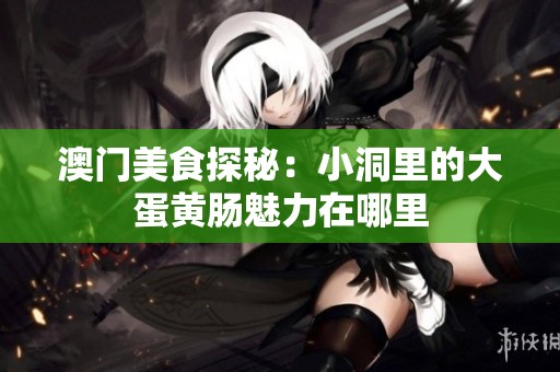 澳門美食探秘：小洞里的大蛋黃腸魅力在哪里