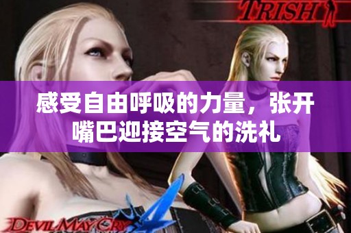 感受自由呼吸的力量，張開嘴巴迎接空氣的洗禮