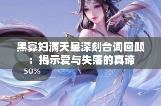 黑寡婦滿天星深刻臺詞回顧：揭示愛與失落的真諦