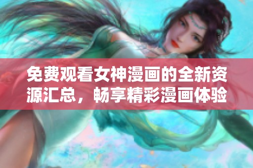 免費觀看女神漫畫的全新資源匯總，暢享精彩漫畫體驗