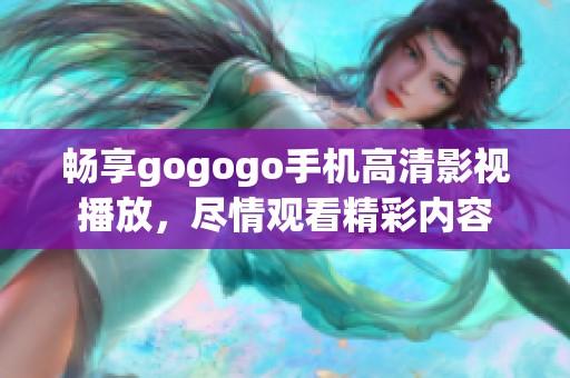 暢享gogogo手機高清影視播放，盡情觀看精彩內(nèi)容