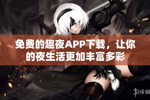 免費的趣夜APP下載，讓你的夜生活更加豐富多彩