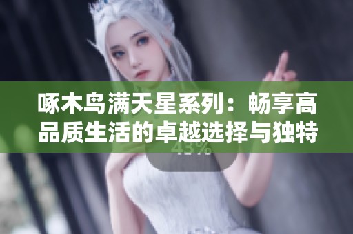 啄木鳥滿天星系列：暢享高品質(zhì)生活的卓越選擇與獨(dú)特設(shè)計(jì)