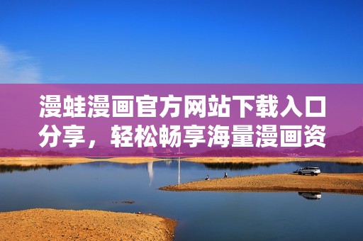 漫蛙漫畫(huà)官方網(wǎng)站下載入口分享，輕松暢享海量漫畫(huà)資源