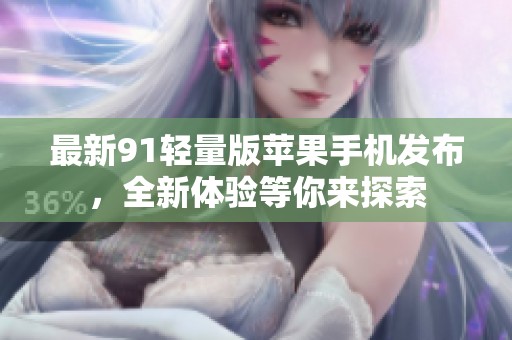 最新91輕量版蘋果手機(jī)發(fā)布，全新體驗(yàn)等你來探索