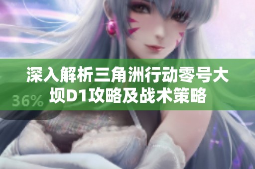 深入解析三角洲行動(dòng)零號大壩D1攻略及戰(zhàn)術(shù)策略 深入解析三角洲行動(dòng)零號大壩D1攻略及戰(zhàn)術(shù)策略