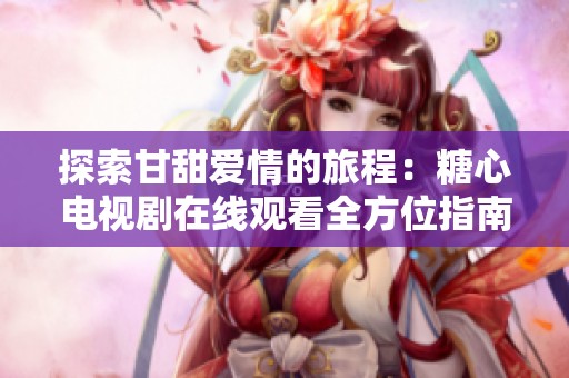 探索甘甜愛情的旅程：糖心電視劇在線觀看全方位指南