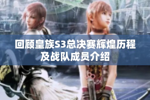 回顧皇族S3總決賽輝煌歷程及戰(zhàn)隊成員介紹