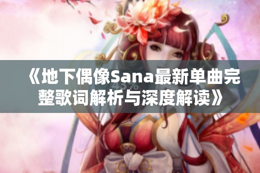 《地下偶像Sana最新單曲完整歌詞解析與深度解讀》