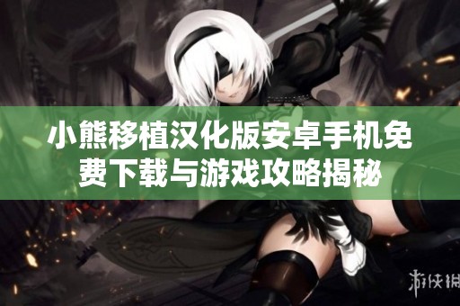 小熊移植漢化版安卓手機(jī)免費下載與游戲攻略揭秘