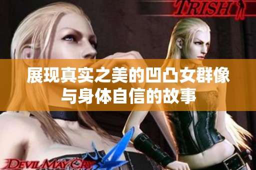 展現(xiàn)真實(shí)之美的凹凸女群像與身體自信的故事