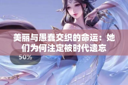 美麗與愚蠢交織的命運(yùn)：她們?yōu)楹巫⒍ū粫r(shí)代遺忘