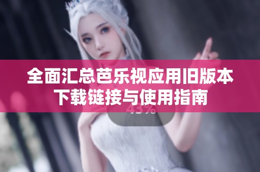 全面匯總芭樂視應(yīng)用舊版本下載鏈接與使用指南