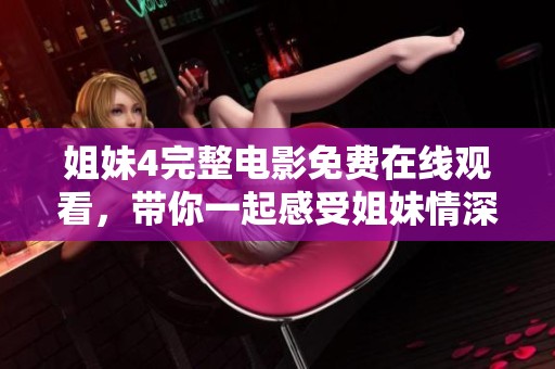 姐妹4完整電影免費在線觀看，帶你一起感受姐妹情深的故事