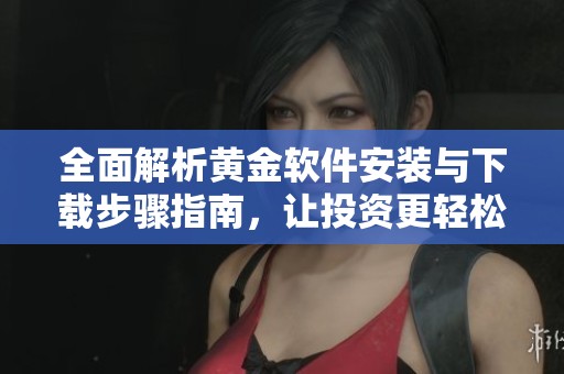 全面解析黃金軟件安裝與下載步驟指南，讓投資更輕松