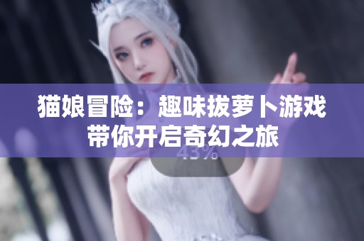 貓娘冒險(xiǎn)：趣味拔蘿卜游戲帶你開啟奇幻之旅