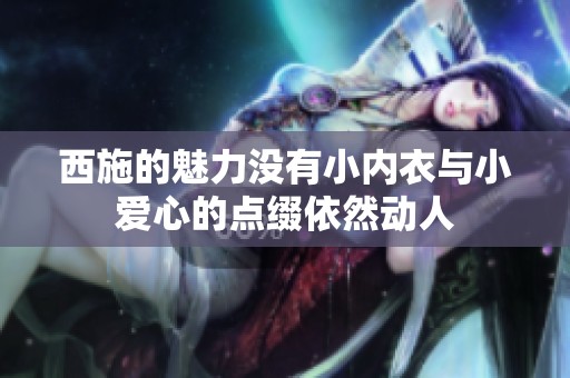 西施的魅力沒有小內(nèi)衣與小愛心的點(diǎn)綴依然動人