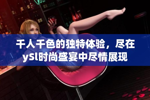 千人千色的獨(dú)特體驗(yàn)，盡在ySl時尚盛宴中盡情展現(xiàn)