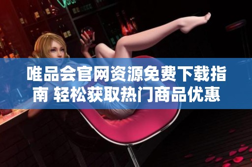 唯品會(huì)官網(wǎng)資源免費(fèi)下載指南 輕松獲取熱門商品優(yōu)惠信息