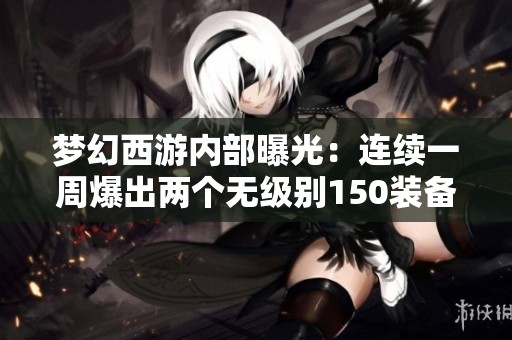 夢幻西游內(nèi)部曝光：連續(xù)一周爆出兩個無級別150裝備揭秘