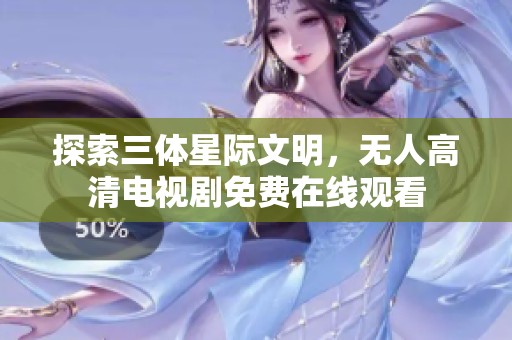 探索三體星際文明，無人高清電視劇免費(fèi)在線觀看