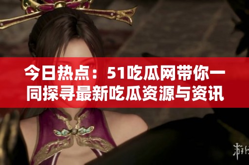 今日熱點(diǎn)：51吃瓜網(wǎng)帶你一同探尋最新吃瓜資源與資訊