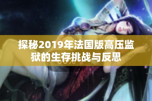 探秘2019年法國版高壓監(jiān)獄的生存挑戰(zhàn)與反思