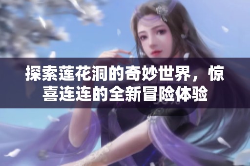 探索蓮花洞的奇妙世界，驚喜連連的全新冒險體驗