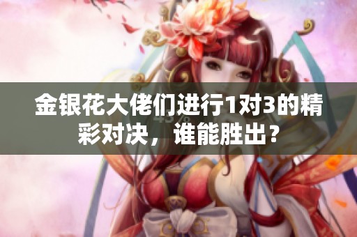 金銀花大佬們進行1對3的精彩對決，誰能勝出？