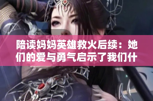 陪讀媽媽英雄救火后續(xù)：她們的愛與勇氣啟示了我們什么